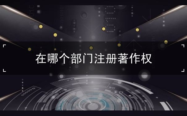 在哪个部门注册著作权