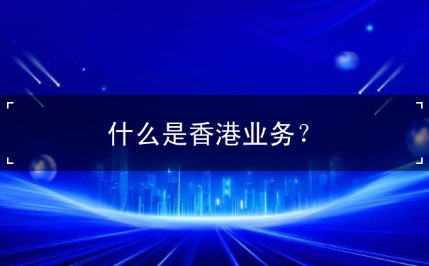 什么是香港业务? 什么是香港业务?
