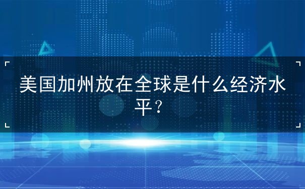美国加州放在全球是什么经济水平？