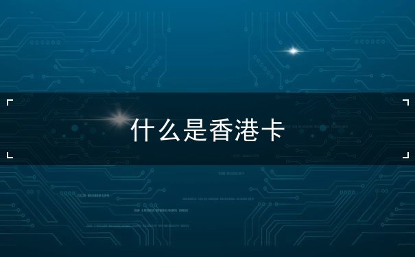 什么是香港卡 什么是香港卡