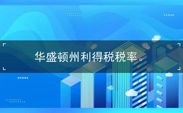 华盛顿州利得税税率 华盛顿州利得税税率