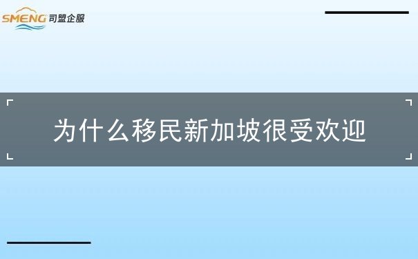 为什么移民新加坡很受欢迎 为什么移民新加坡很受欢迎