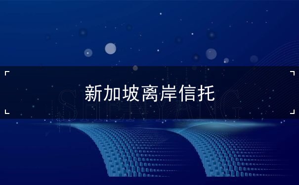 新加坡离岸信托 新加坡离岸信托