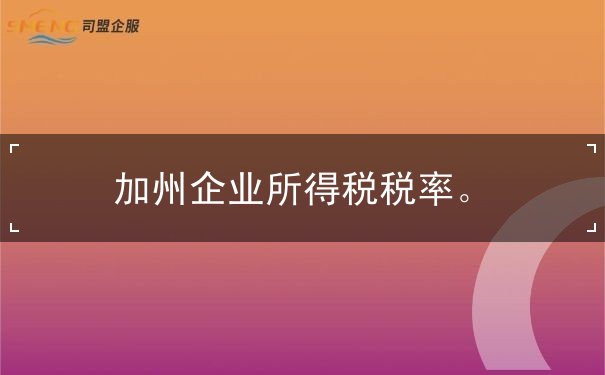加州企业所得税税率 加州企业所得税税率