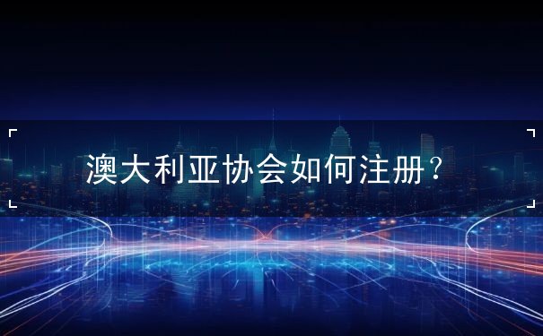 澳大利亚协会如何注册