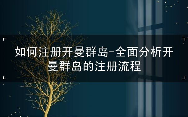 如何注册开曼群岛-全面分析开曼群岛的注册流程
