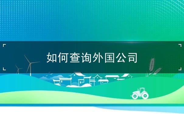 如何查询外国公司 如何查询外国公司