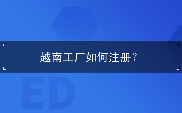 越南工厂如何注册