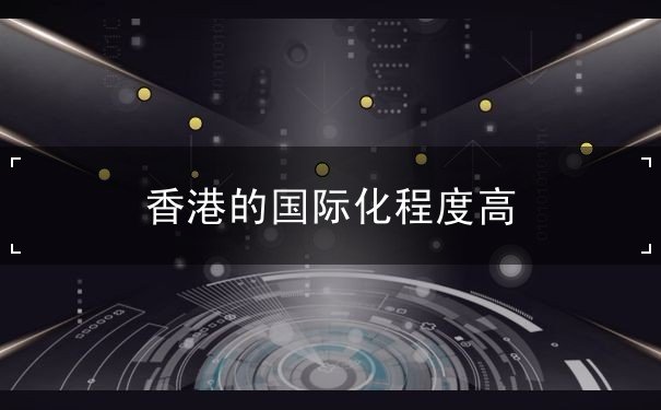 香港的国际化程度高 香港的国际化程度高