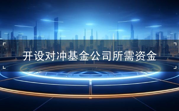 开设对冲基金公司所需资金