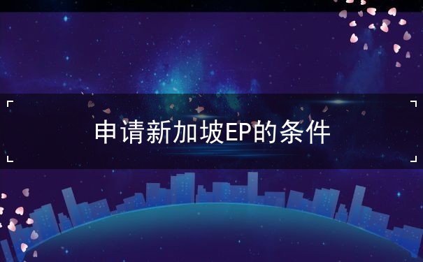 申请新加坡EP的条件 申请新加坡EP的条件