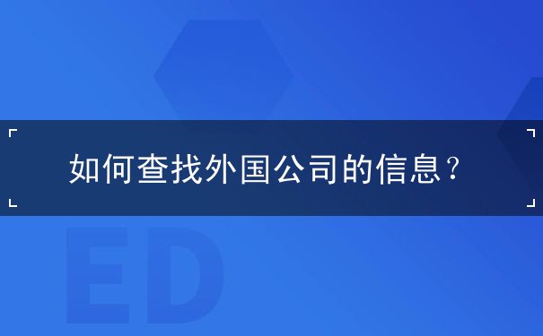 如何查找外国公司的信息 如何查找外国公司的信息