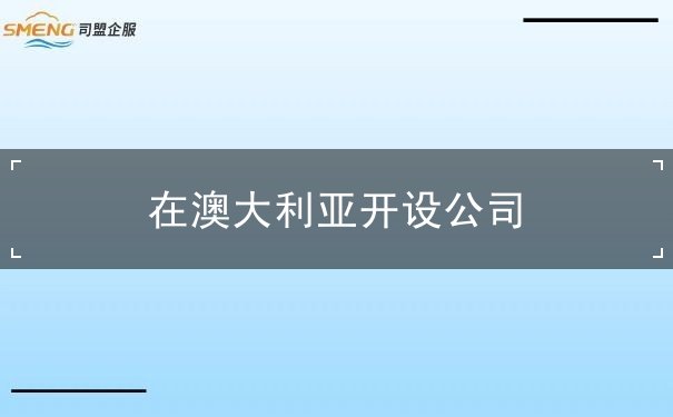 在澳大利亚开设公司 在澳大利亚开设公司