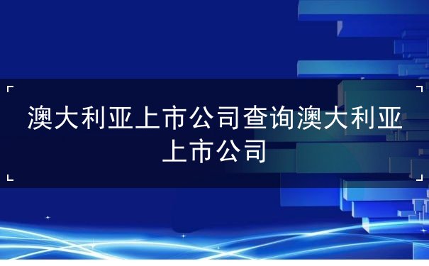 澳大利亚上市公司查询澳大利亚上市公司