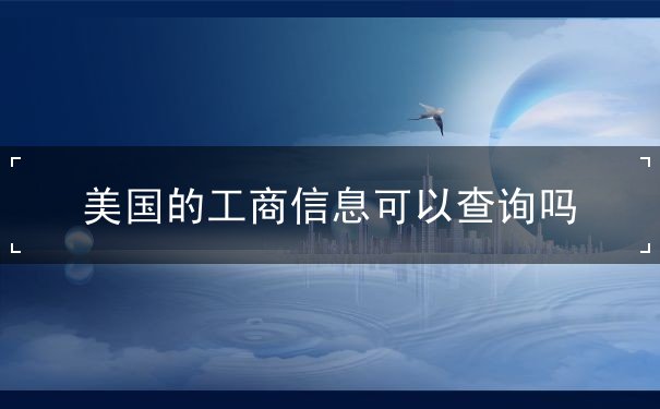 美国的工商信息可以查询吗 美国的工商信息可以查询吗