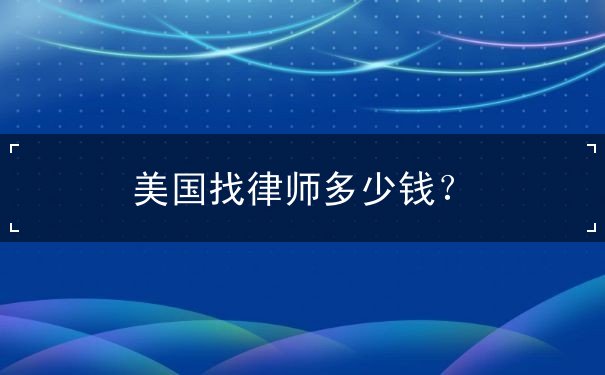 美国找律师多少钱? 美国找律师多少钱?