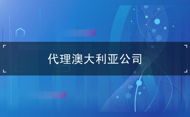 代理澳大利亚公司 代理澳大利亚公司