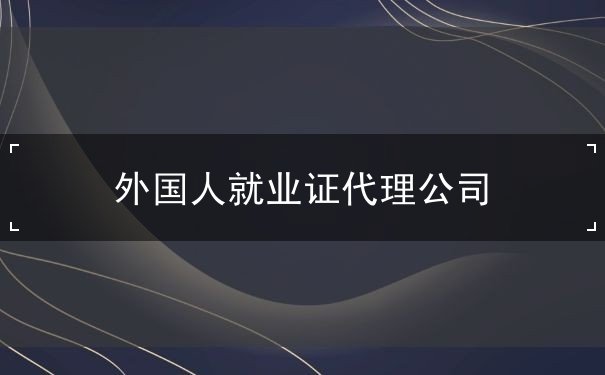 外国人就业证代理公司 外国人就业证代理公司