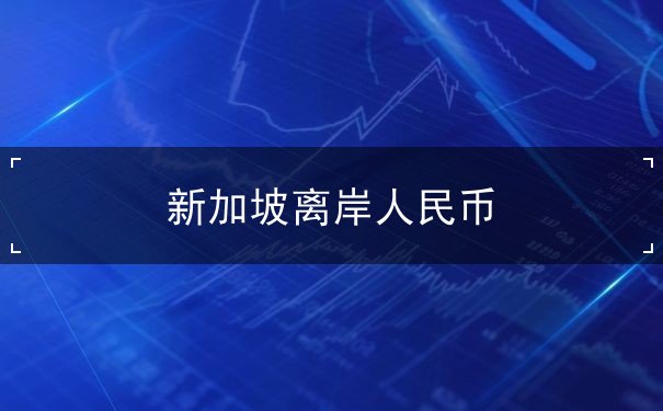 新加坡离岸人民币 新加坡离岸人民币