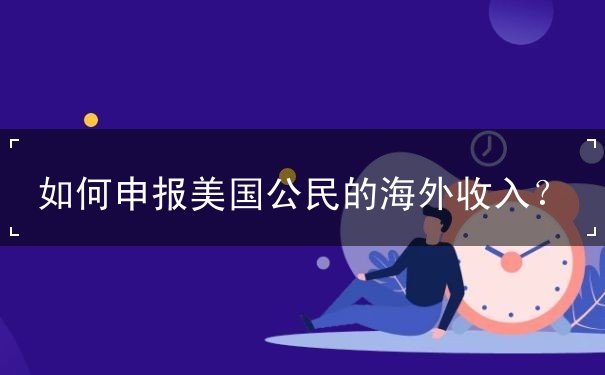如何申报美国公民的海外收入