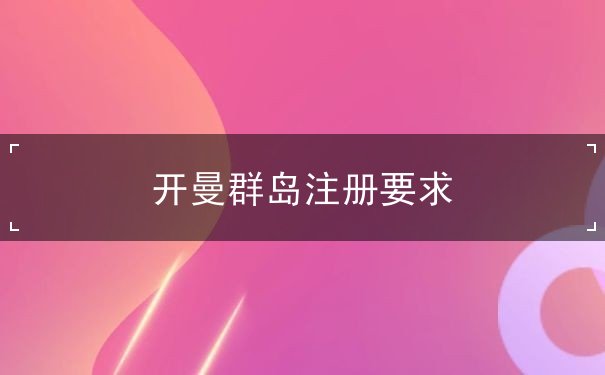 开曼群岛注册要求 开曼群岛注册要求