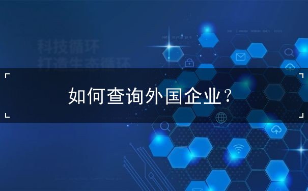 如何查询外国企业 如何查询外国企业