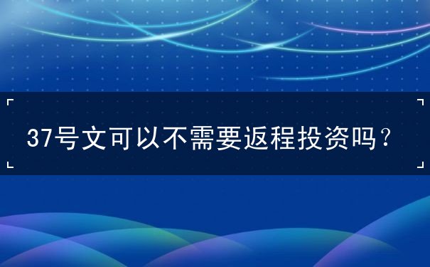 37号文可以不需要返程投资吗？