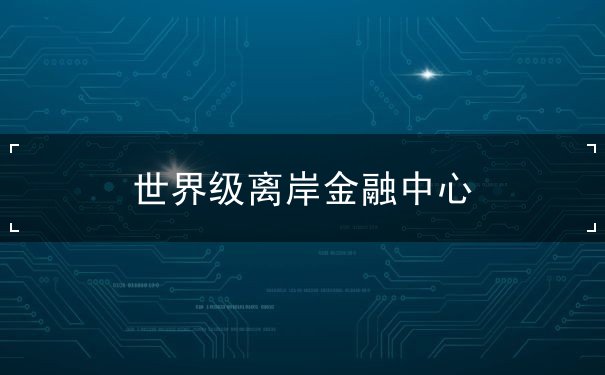 世界级离岸金融中心 世界级离岸金融中心