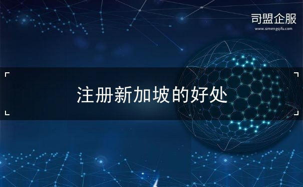 注册新加坡的好处 注册新加坡的好处