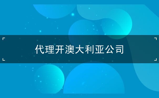 代理开澳大利亚公司 代理开澳大利亚公司