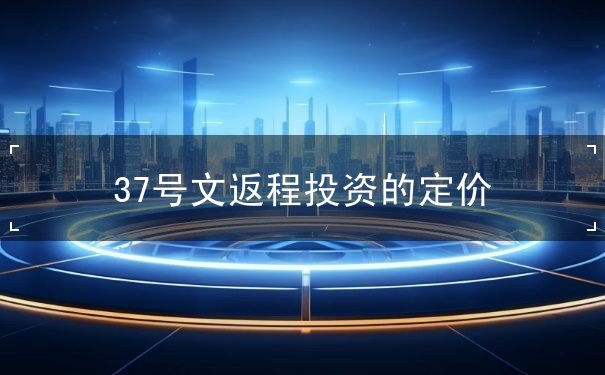 37号文返程投资的定价 37号文返程投资的定价