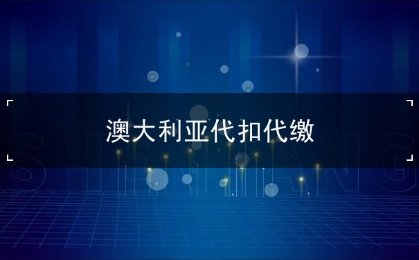 澳大利亚代扣代缴 澳大利亚代扣代缴