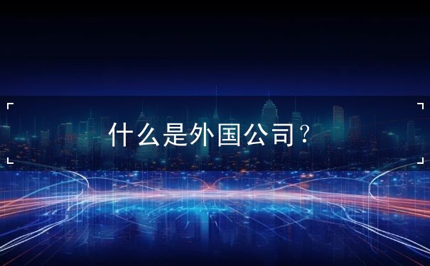 什么是外国公司 什么是外国公司