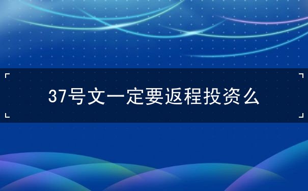 37号文一定要返程投资么