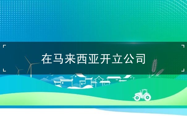 在马来西亚开立公司 在马来西亚开立公司