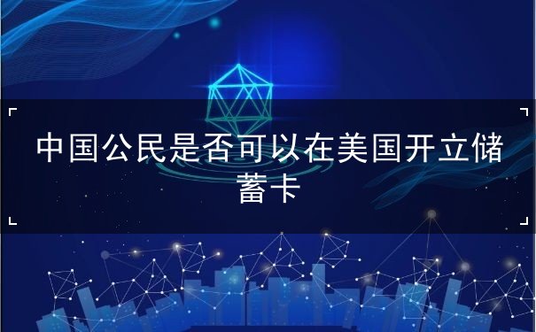 中国公民是否可以在美国开立储蓄卡