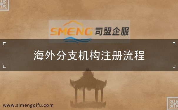 海外分支机构注册流程 海外分支机构注册流程