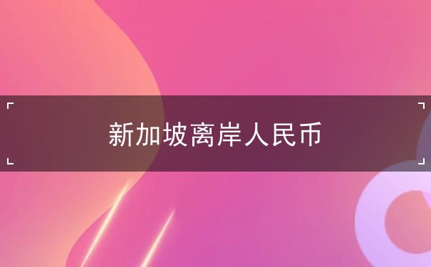 新加坡离岸人民币 新加坡离岸人民币