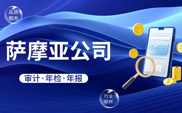 萨摩亚公司年审要求与流程确保合规经营 萨摩亚公司年审要求与流程确保合规经营
