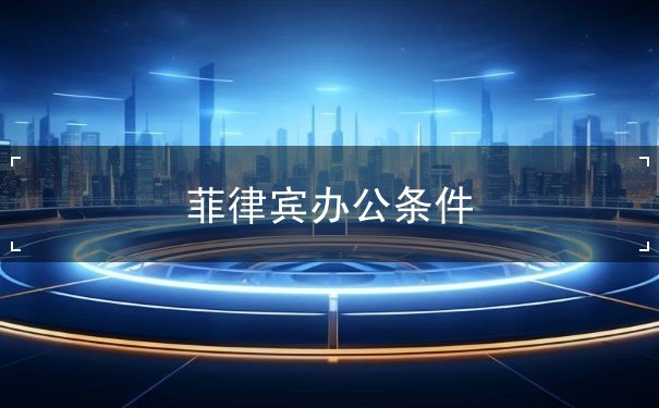 菲律宾办公条件 菲律宾办公条件