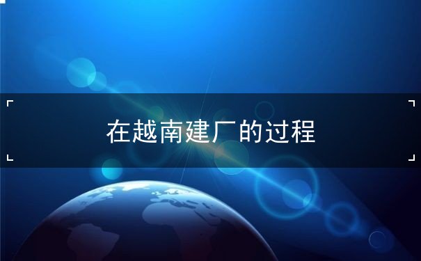 在越南建厂的过程