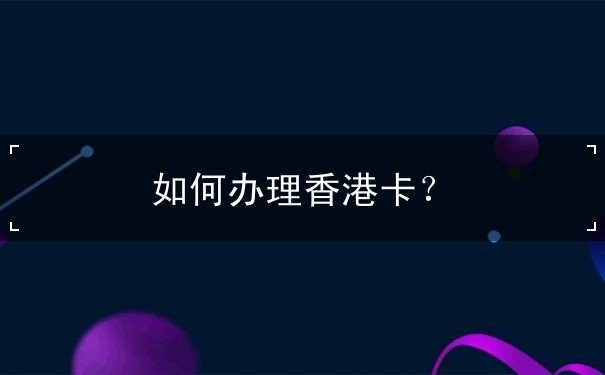 如何办理香港卡? 如何办理香港卡?