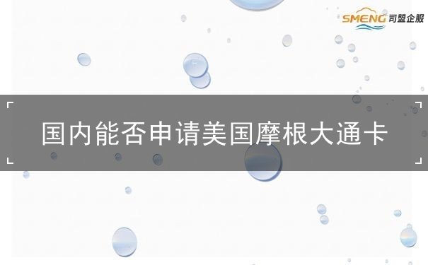 国内能否申请美国摩根大通卡 国内能否申请美国摩根大通卡