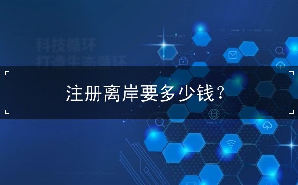 注册离岸要多少钱? 注册离岸要多少钱?