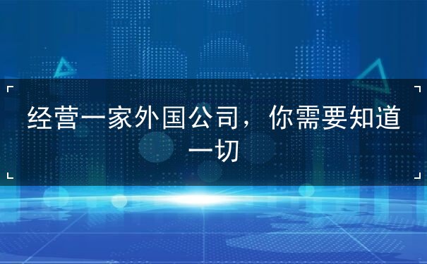 经营一家外国公司,你需要知道一切 经营一家外国公司,你需要知道一切