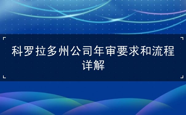 科罗拉多州公司年审要求和流程详解 科罗拉多州公司年审要求和流程详解