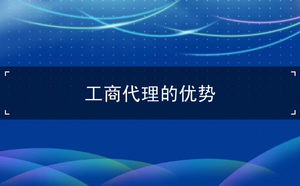 工商代理的优势 工商代理的优势