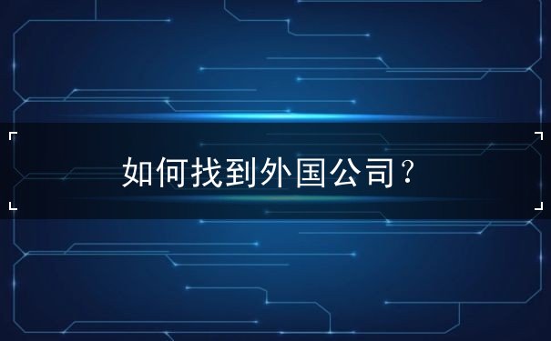如何找到外国公司