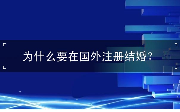 为什么要在国外注册结婚 为什么要在国外注册结婚