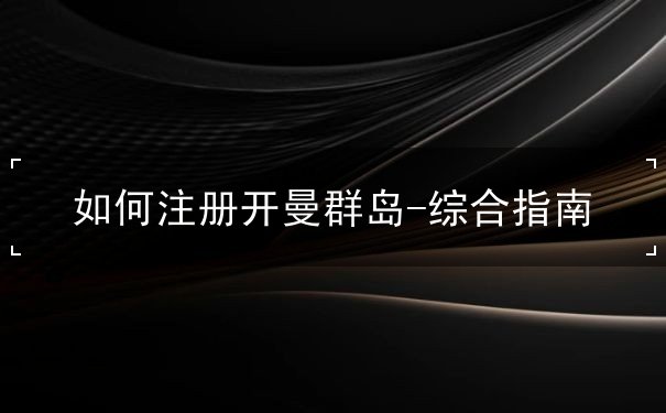 如何注册开曼群岛-综合指南